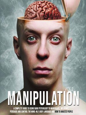 cover image of Manipulation: A Complete Guide To Using Dark Psychology To Manipulate, Influence, Persuade And Control The Mind: NLP, Body Language and How to Analyze People, Volume 2